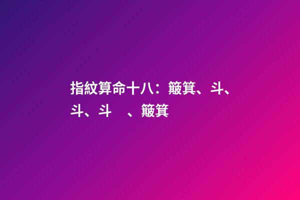 指紋算命十八：簸箕、斗、斗、斗、簸箕
